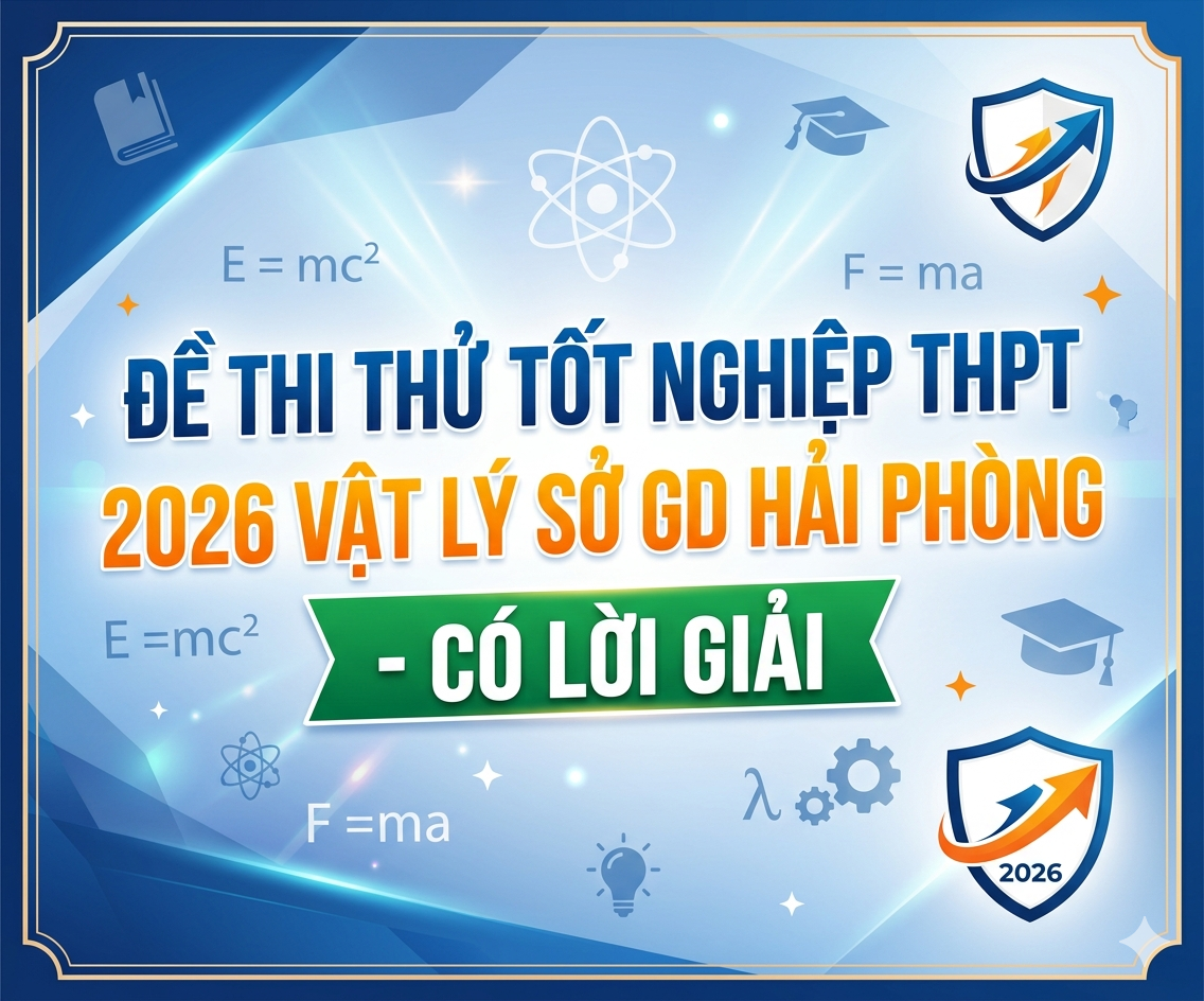 51. Đề thi thử tốt nghiệp THPT 2026 Vật Lý Sở GD Hải Phòng - Có lời giải